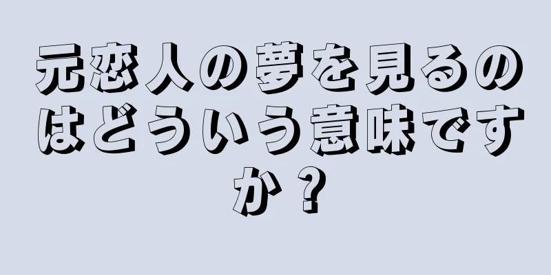 元恋人の夢を見るのはどういう意味ですか？