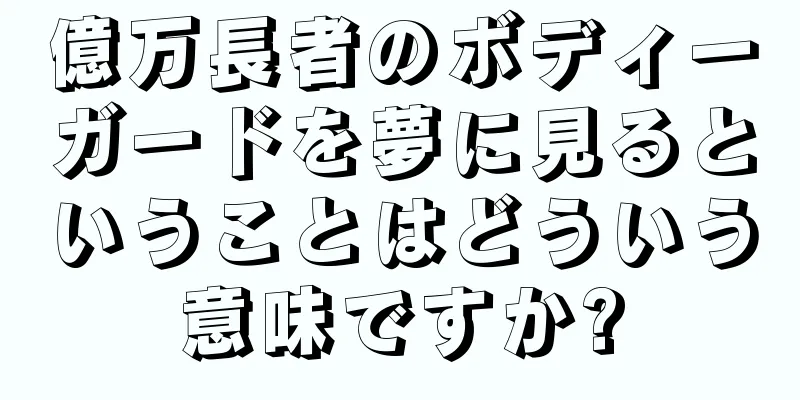 億万長者のボディーガードを夢に見るということはどういう意味ですか?