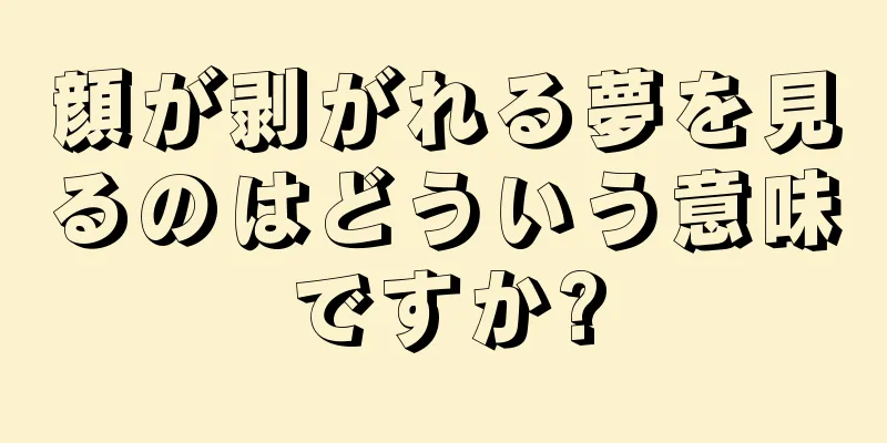 顔が剥がれる夢を見るのはどういう意味ですか?