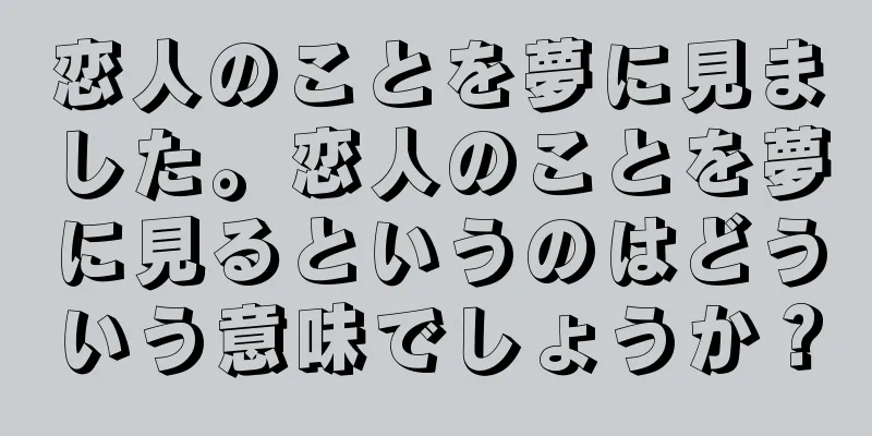 恋人のことを夢に見ました。恋人のことを夢に見るというのはどういう意味でしょうか？