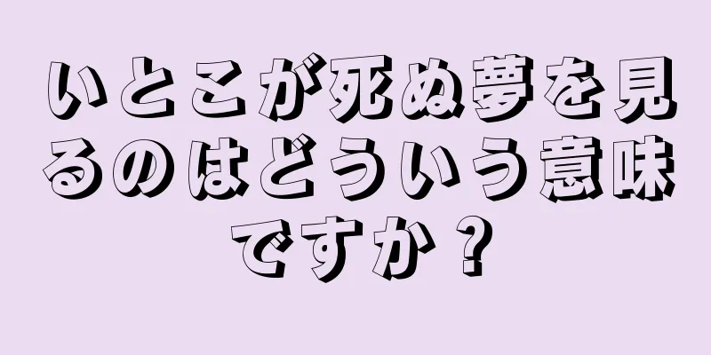 いとこが死ぬ夢を見るのはどういう意味ですか？