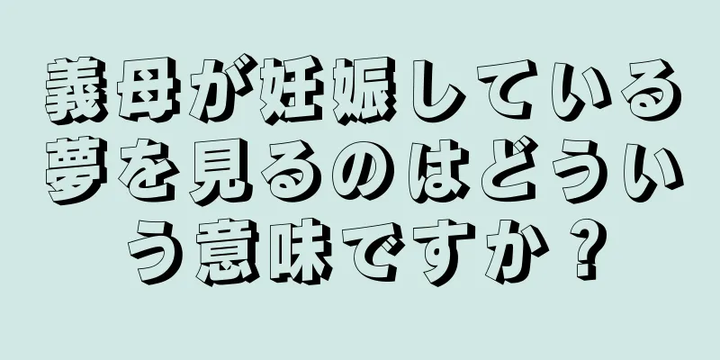 義母が妊娠している夢を見るのはどういう意味ですか？