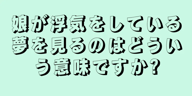 娘が浮気をしている夢を見るのはどういう意味ですか?