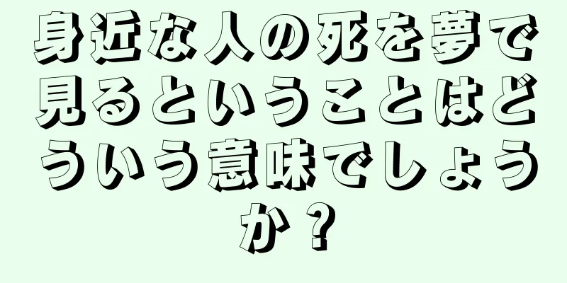 身近な人の死を夢で見るということはどういう意味でしょうか？