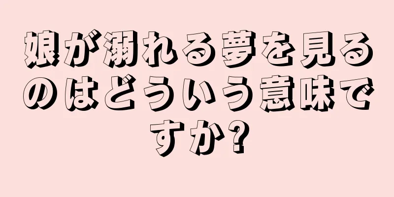 娘が溺れる夢を見るのはどういう意味ですか?