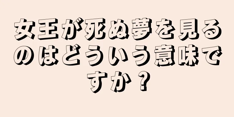 女王が死ぬ夢を見るのはどういう意味ですか？