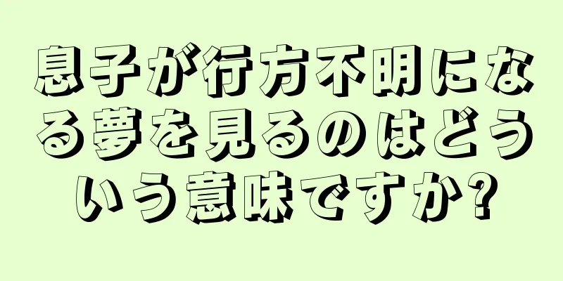 息子が行方不明になる夢を見るのはどういう意味ですか?