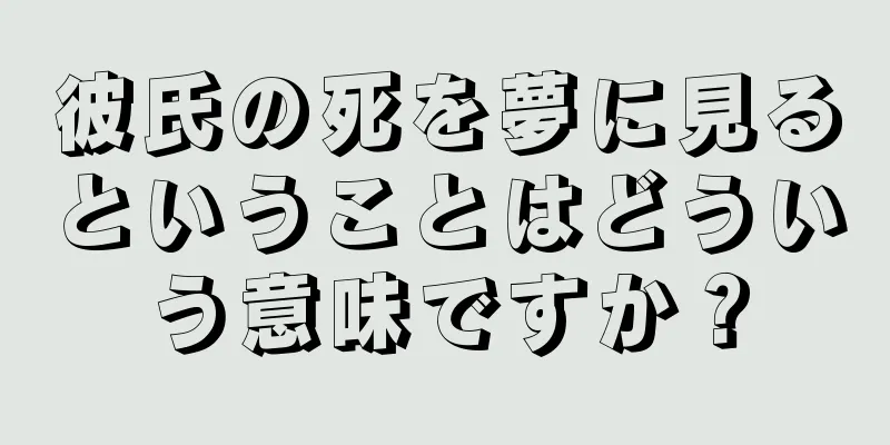 彼氏の死を夢に見るということはどういう意味ですか？