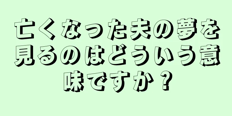 亡くなった夫の夢を見るのはどういう意味ですか？