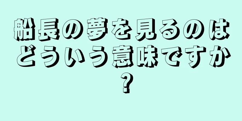 船長の夢を見るのはどういう意味ですか？