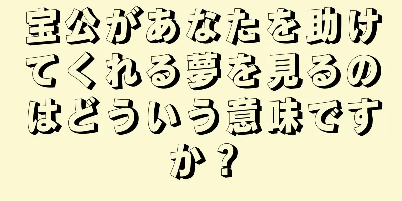 宝公があなたを助けてくれる夢を見るのはどういう意味ですか？