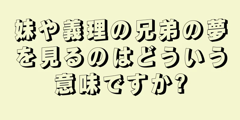 妹や義理の兄弟の夢を見るのはどういう意味ですか?