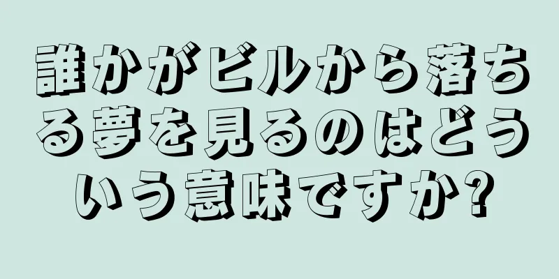 誰かがビルから落ちる夢を見るのはどういう意味ですか?