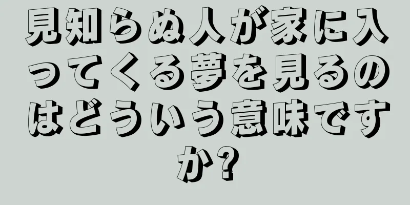 見知らぬ人が家に入ってくる夢を見るのはどういう意味ですか?