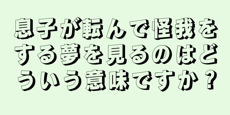 息子が転んで怪我をする夢を見るのはどういう意味ですか？