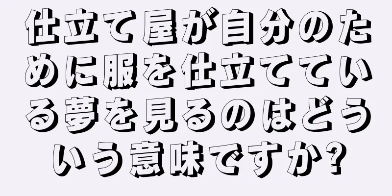 仕立て屋が自分のために服を仕立てている夢を見るのはどういう意味ですか?