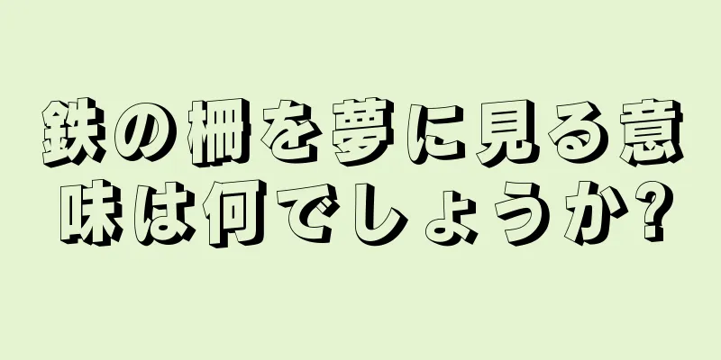 鉄の柵を夢に見る意味は何でしょうか?