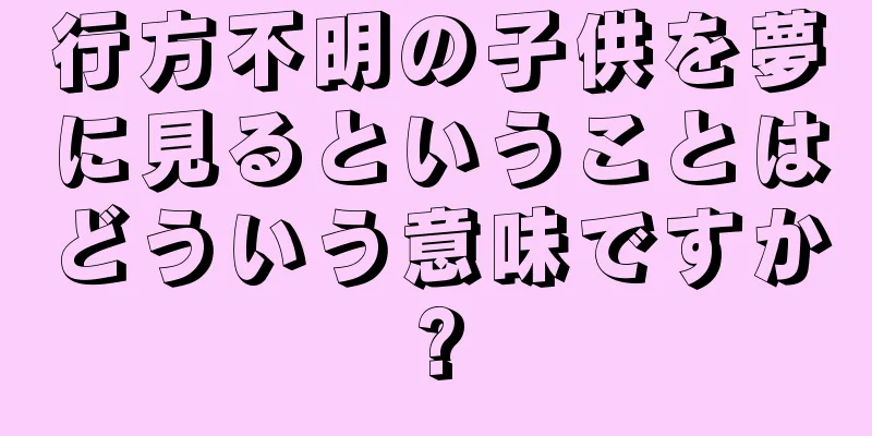 行方不明の子供を夢に見るということはどういう意味ですか?
