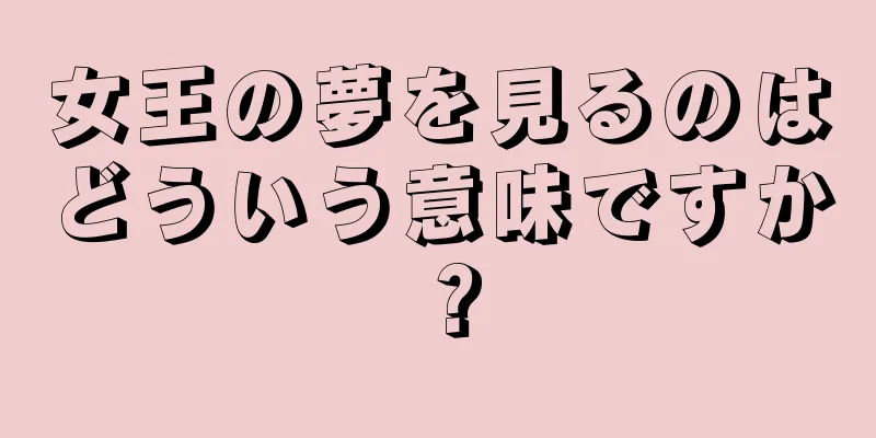 女王の夢を見るのはどういう意味ですか？