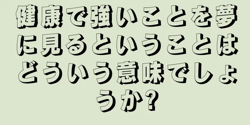 健康で強いことを夢に見るということはどういう意味でしょうか?