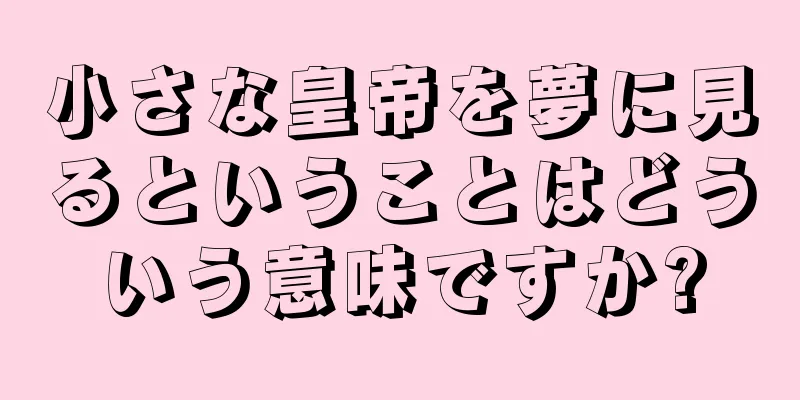 小さな皇帝を夢に見るということはどういう意味ですか?
