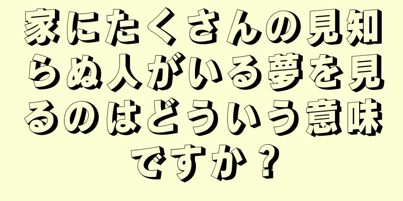 家にたくさんの見知らぬ人がいる夢を見るのはどういう意味ですか？