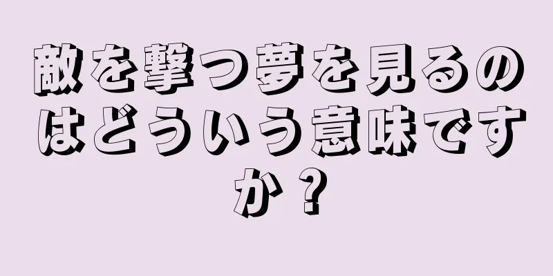 敵を撃つ夢を見るのはどういう意味ですか？