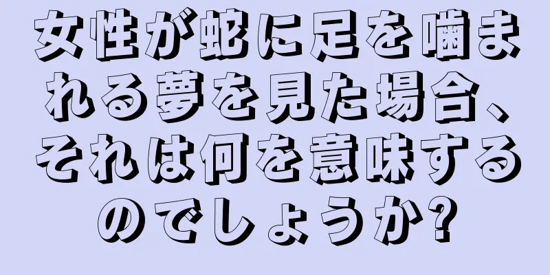 女性が蛇に足を噛まれる夢を見た場合、それは何を意味するのでしょうか?