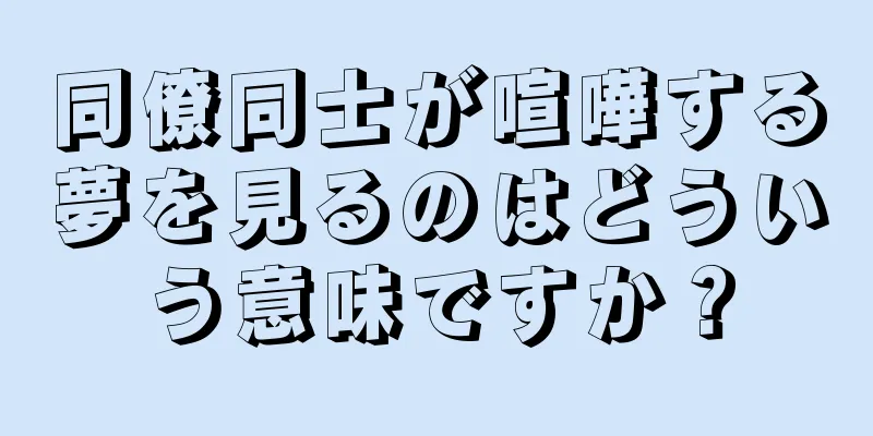 同僚同士が喧嘩する夢を見るのはどういう意味ですか？