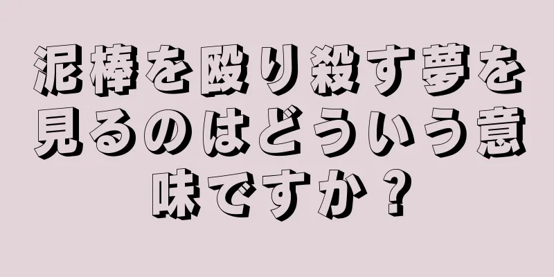 泥棒を殴り殺す夢を見るのはどういう意味ですか？