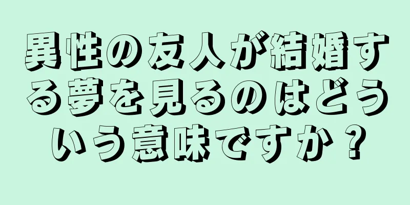 異性の友人が結婚する夢を見るのはどういう意味ですか？