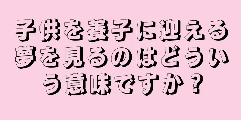 子供を養子に迎える夢を見るのはどういう意味ですか？