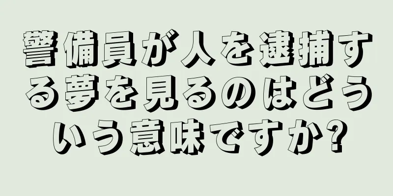 警備員が人を逮捕する夢を見るのはどういう意味ですか?