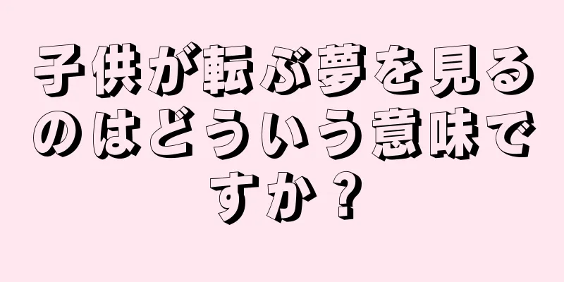 子供が転ぶ夢を見るのはどういう意味ですか？