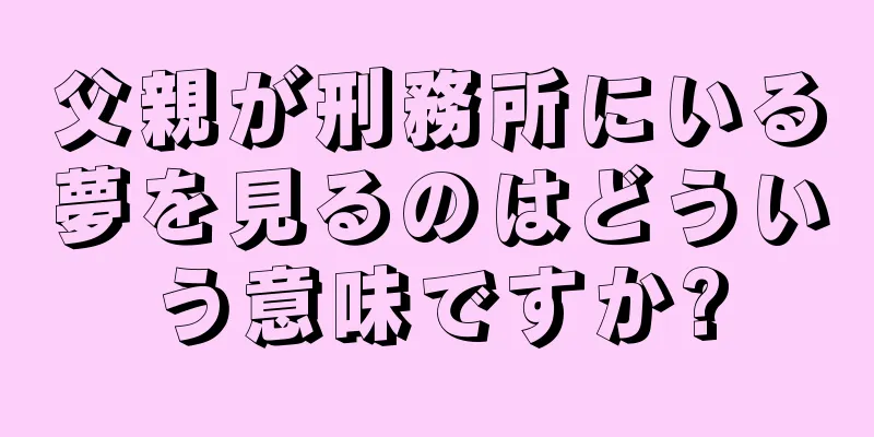 父親が刑務所にいる夢を見るのはどういう意味ですか?