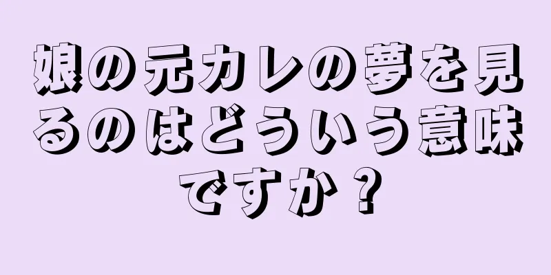 娘の元カレの夢を見るのはどういう意味ですか？