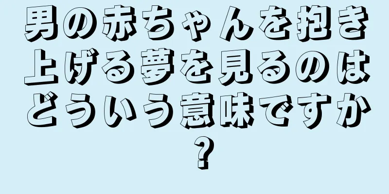 男の赤ちゃんを抱き上げる夢を見るのはどういう意味ですか？