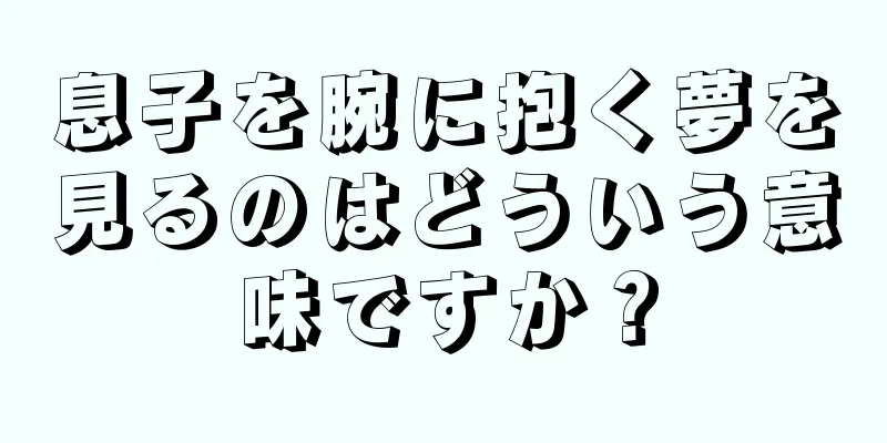 息子を腕に抱く夢を見るのはどういう意味ですか？