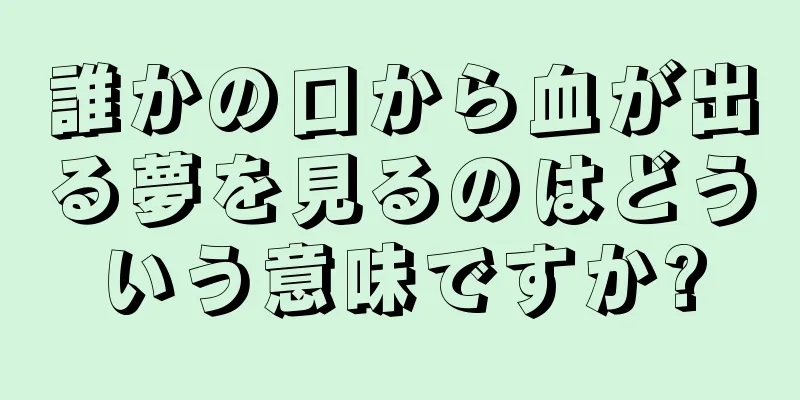 誰かの口から血が出る夢を見るのはどういう意味ですか?