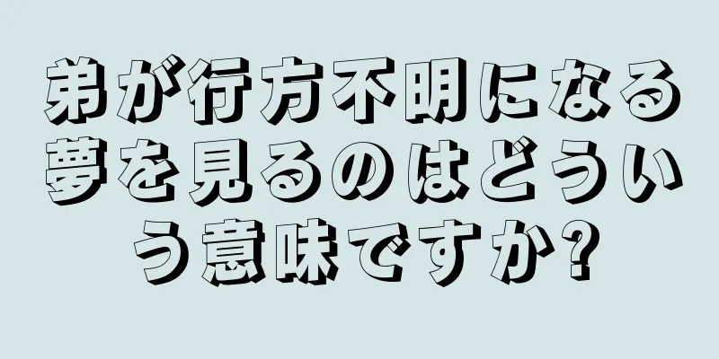 弟が行方不明になる夢を見るのはどういう意味ですか?