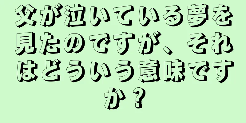 父が泣いている夢を見たのですが、それはどういう意味ですか？