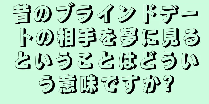 昔のブラインドデートの相手を夢に見るということはどういう意味ですか?
