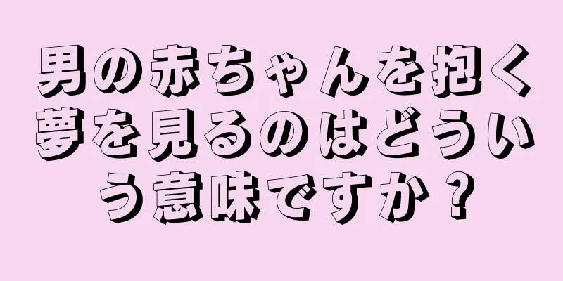 男の赤ちゃんを抱く夢を見るのはどういう意味ですか？