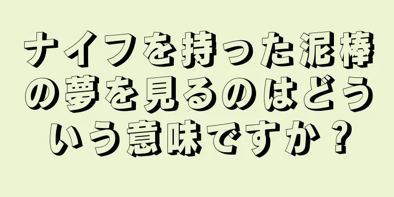 ナイフを持った泥棒の夢を見るのはどういう意味ですか？