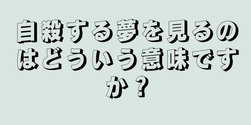 自殺する夢を見るのはどういう意味ですか？