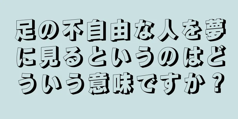 足の不自由な人を夢に見るというのはどういう意味ですか？