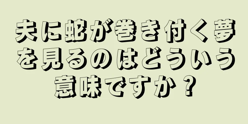 夫に蛇が巻き付く夢を見るのはどういう意味ですか？