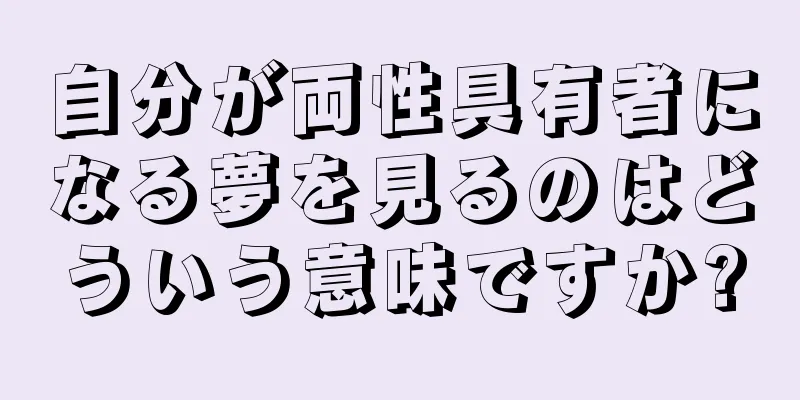 自分が両性具有者になる夢を見るのはどういう意味ですか?