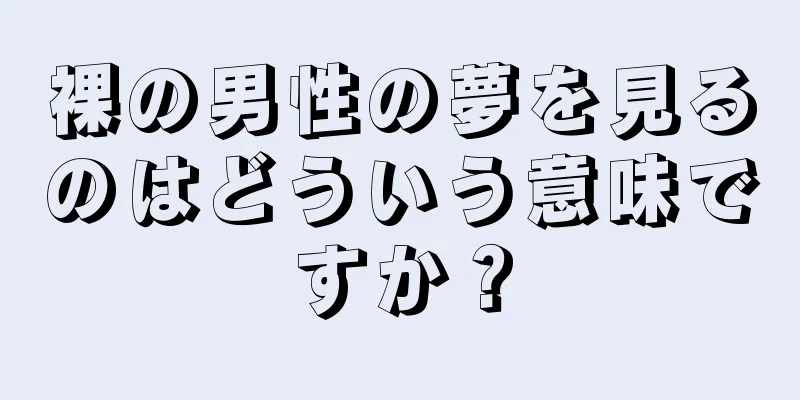 裸の男性の夢を見るのはどういう意味ですか？