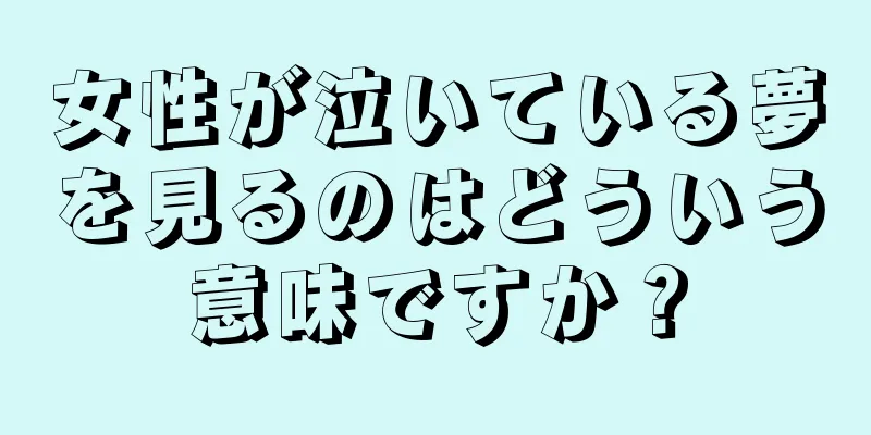 女性が泣いている夢を見るのはどういう意味ですか？